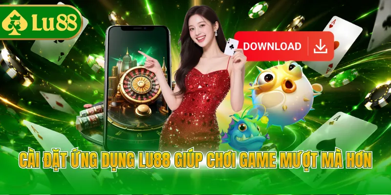 Cài đặt ứng dụng LU88 giúp chơi game mượt mà hơn