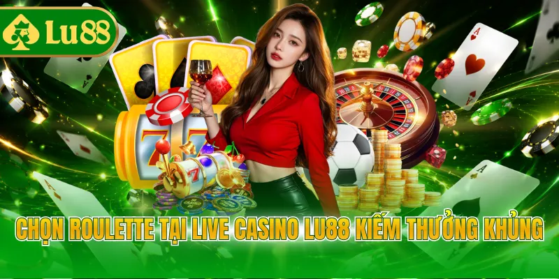 Chọn Roulette tại Live Casino LU88 kiếm thưởng khủng