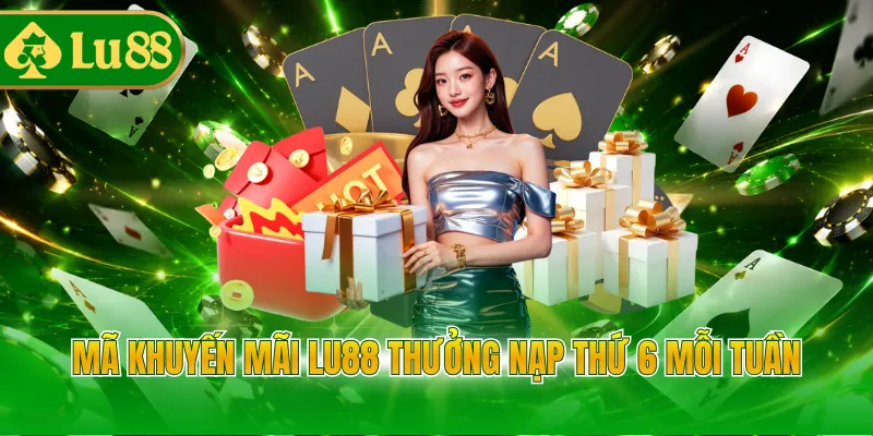 Mã khuyến mãi LU88 thưởng nạp thứ 6 mỗi tuần