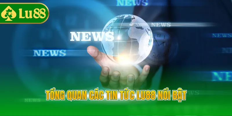 Tổng quan các tin tức LU88 nổi bật